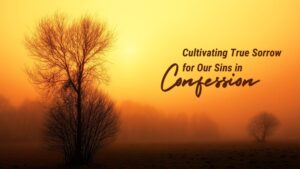 Cultivating True Sorrow for Our Sins in Confession
