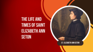 The Life and Times of Saint Elizabeth Ann Seton